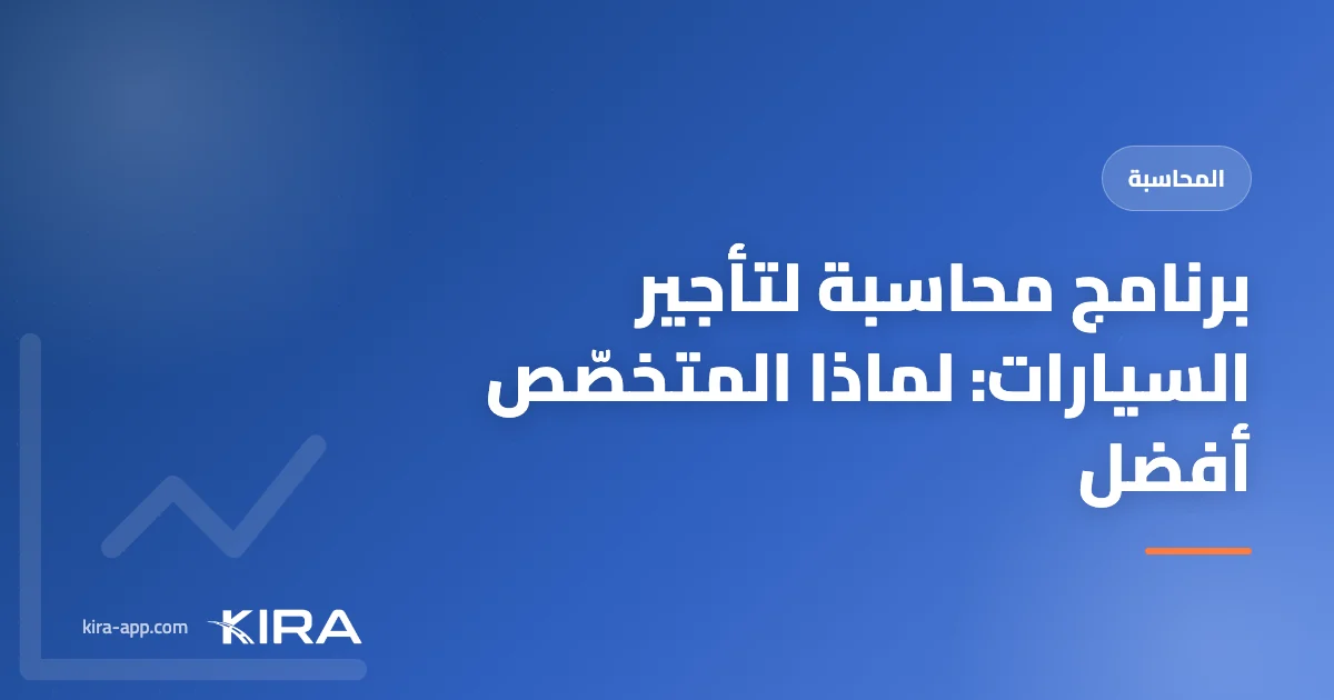 برنامج محاسبة لتأجير السيارات: لماذا يتفوّق المتخصّص على العام